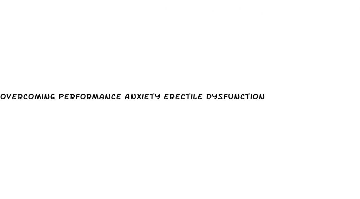 overcoming performance anxiety erectile dysfunction