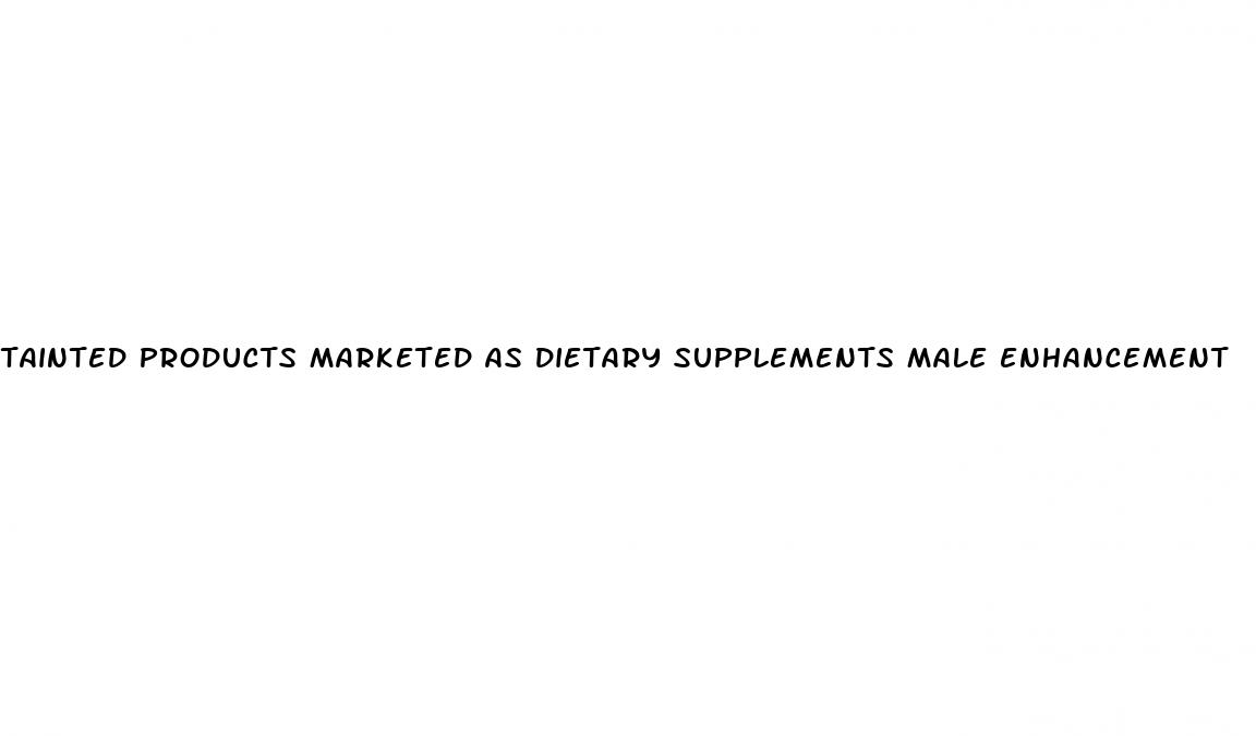 tainted products marketed as dietary supplements male enhancement