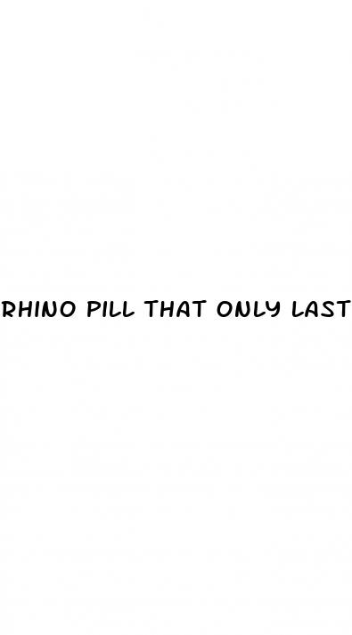 rhino pill that only last a few hours