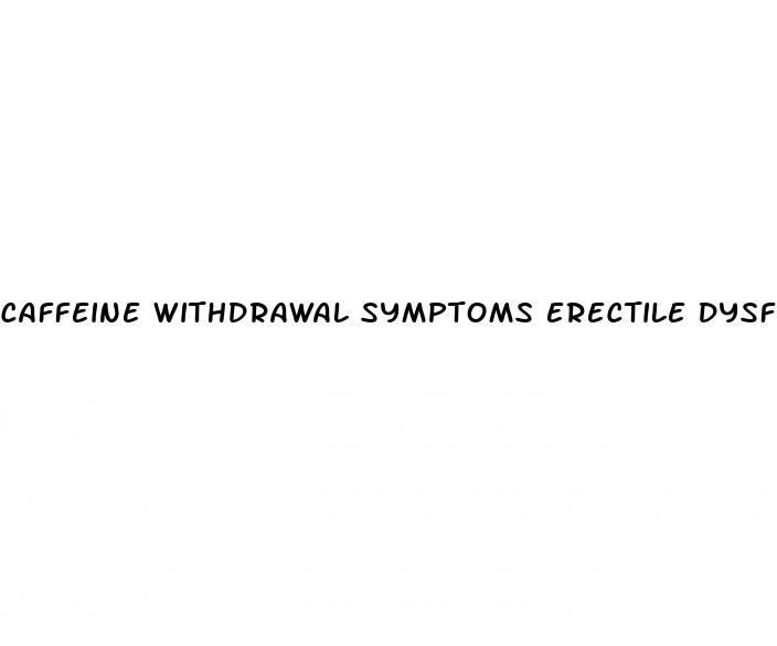 caffeine withdrawal symptoms erectile dysfunction