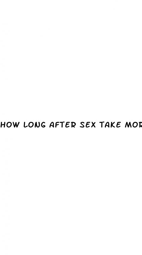 how long after sex take morning after pill