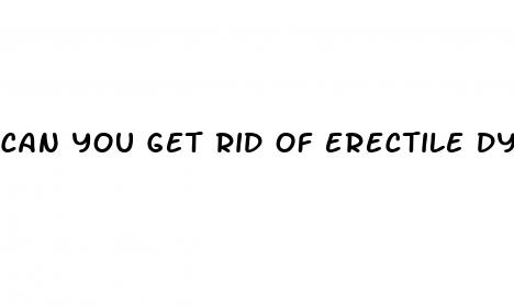 can you get rid of erectile dysfunction