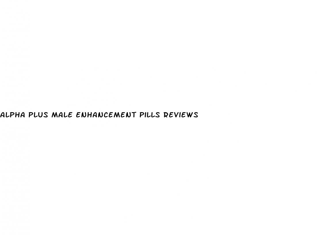 alpha plus male enhancement pills reviews