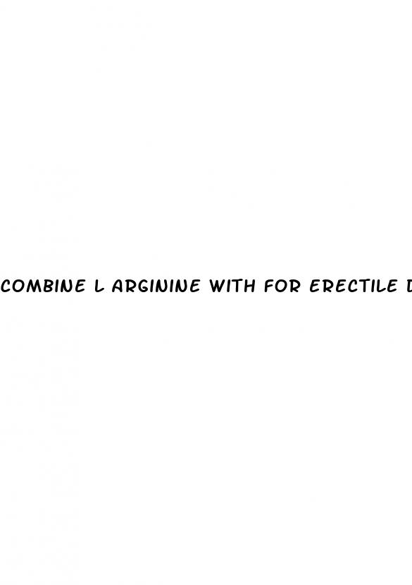 combine l arginine with for erectile dysfunction