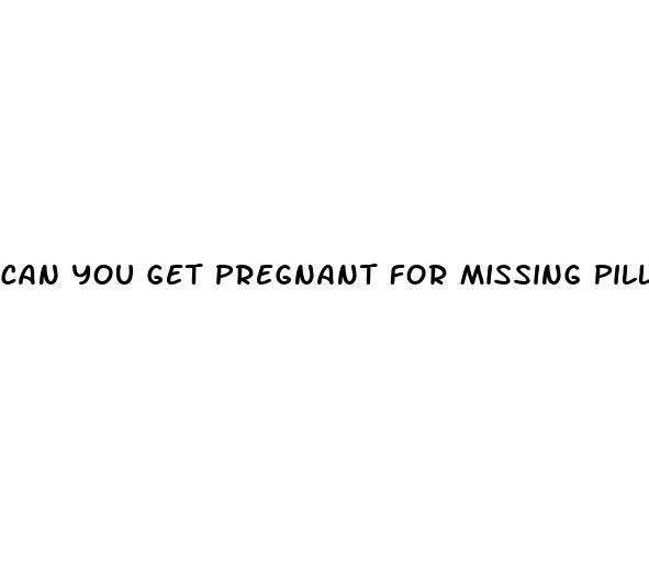 can you get pregnant for missing pill day after sex