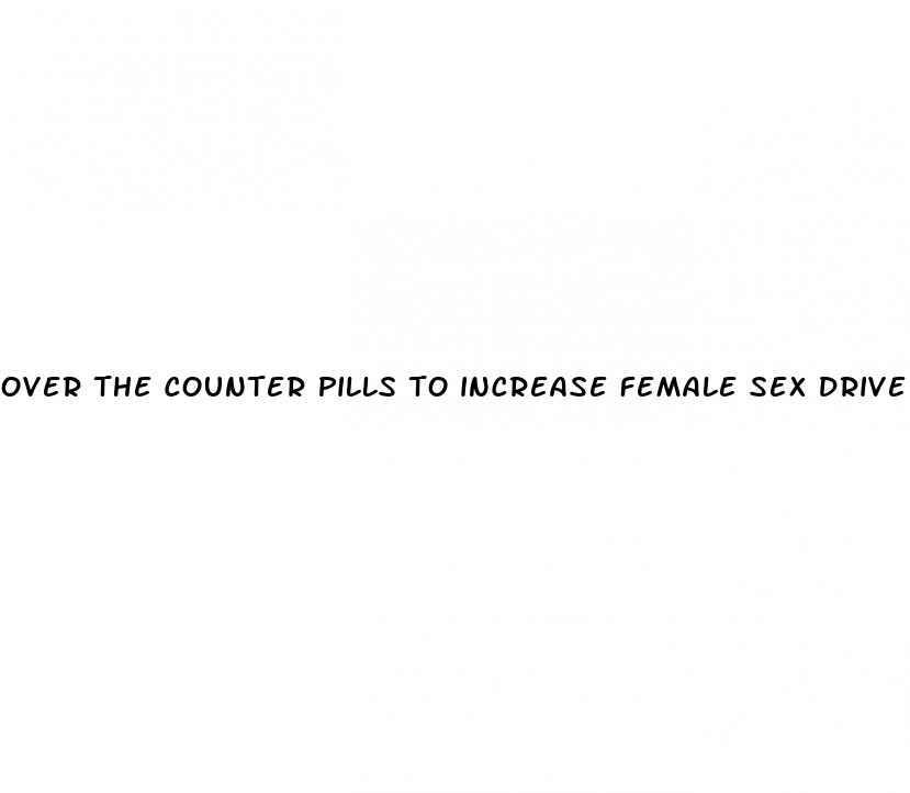 over the counter pills to increase female sex drive