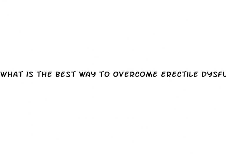 what is the best way to overcome erectile dysfunction