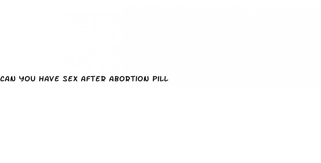 can you have sex after abortion pill