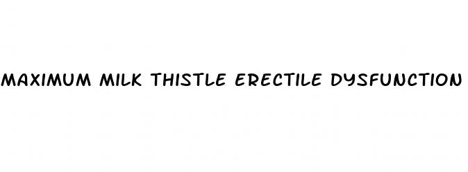 maximum milk thistle erectile dysfunction