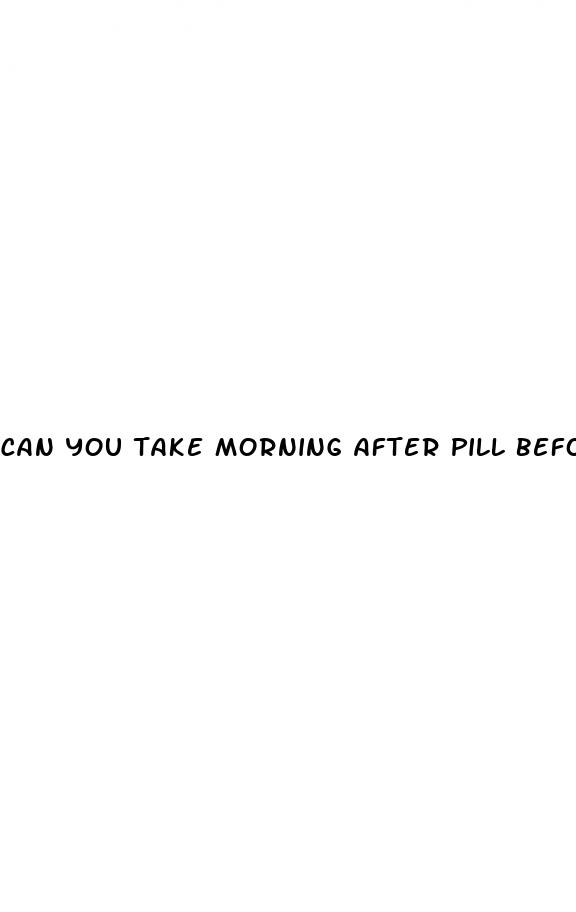 can you take morning after pill before sex