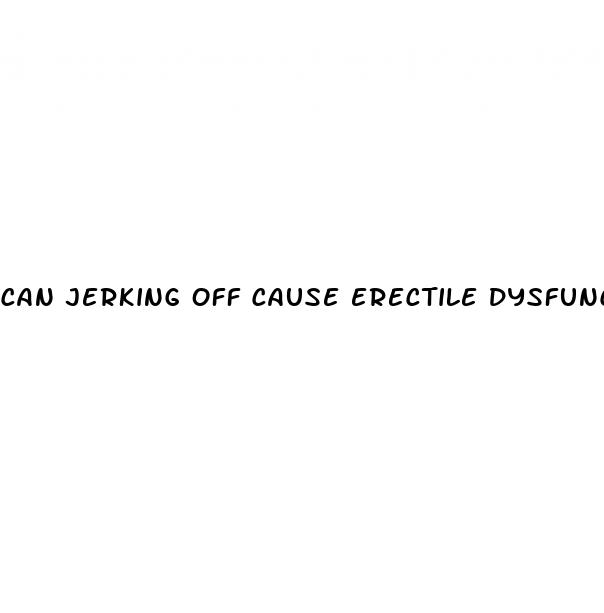 can jerking off cause erectile dysfunction