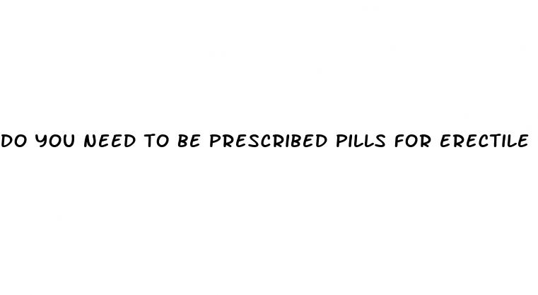 do you need to be prescribed pills for erectile dysfunction