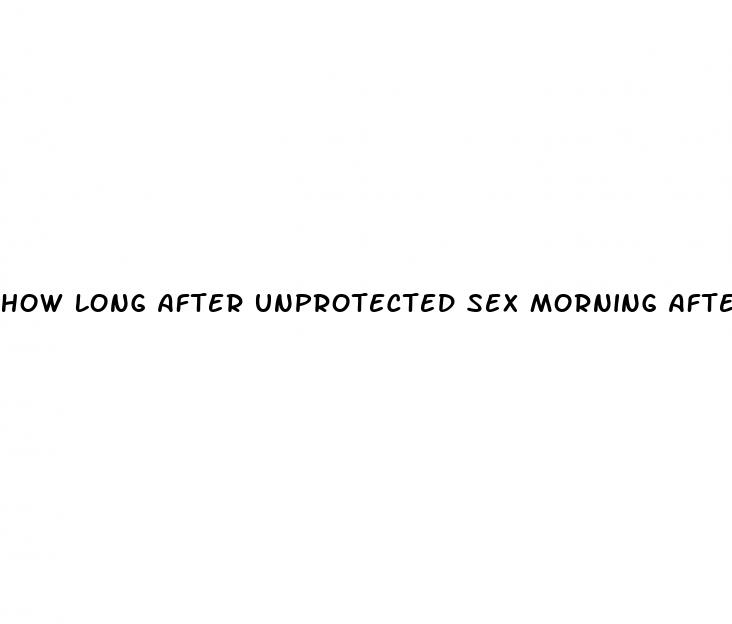 how long after unprotected sex morning after pill