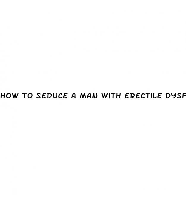 how to seduce a man with erectile dysfunction