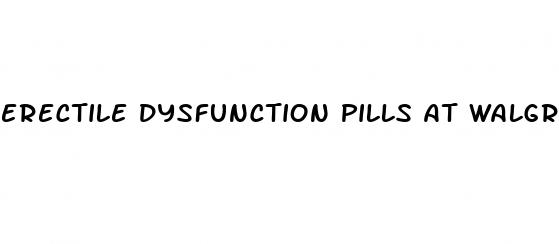 erectile dysfunction pills at walgreens