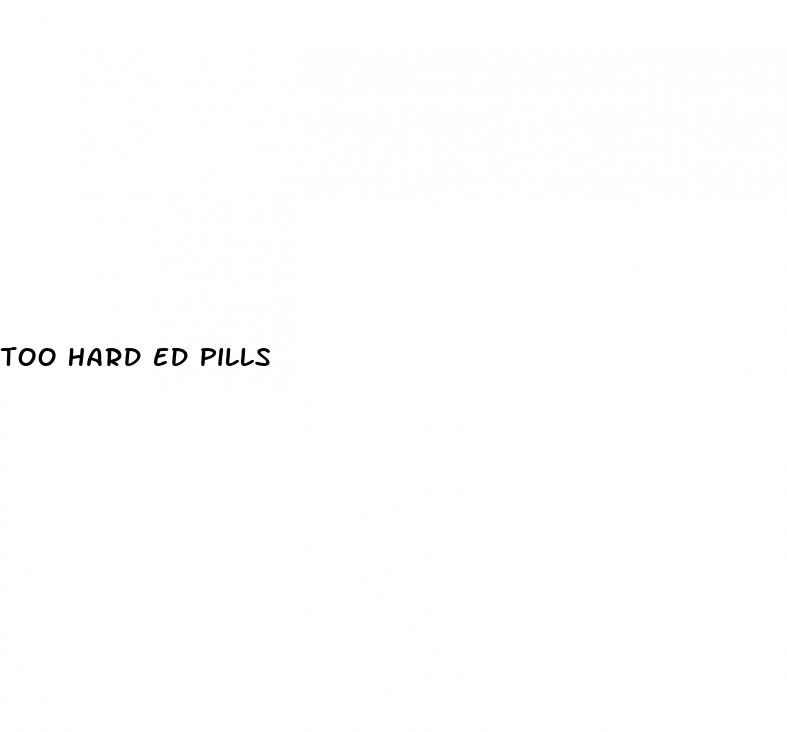 too hard ed pills