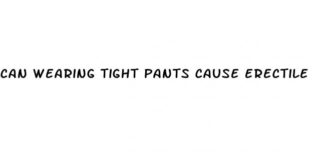 can wearing tight pants cause erectile dysfunction