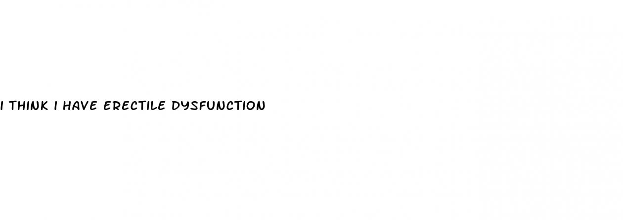 i think i have erectile dysfunction