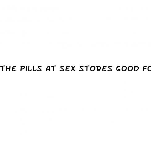 the pills at sex stores good for erecticle dysfunction