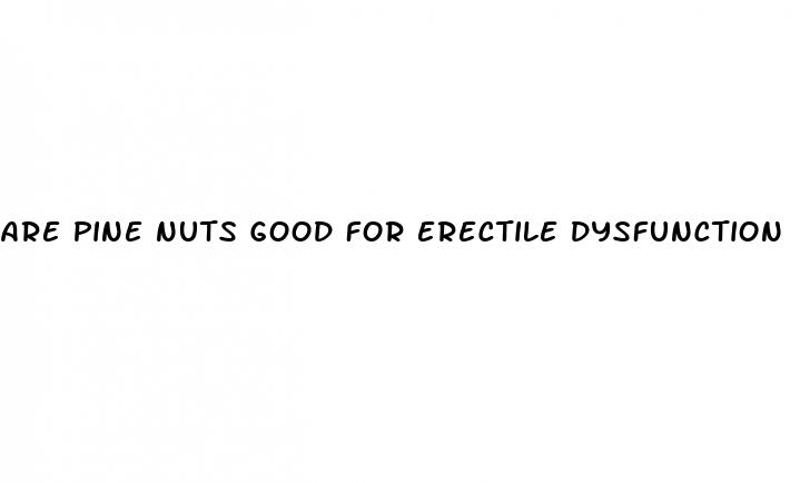 are pine nuts good for erectile dysfunction