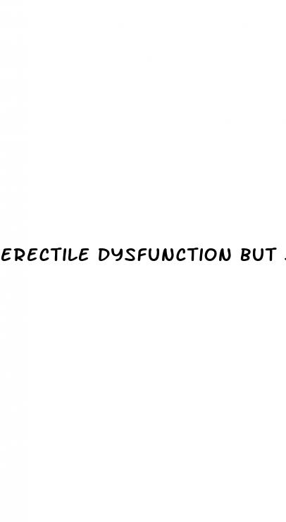 erectile dysfunction but still ejaculate