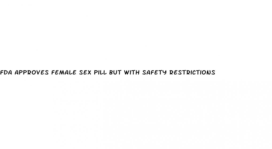 fda approves female sex pill but with safety restrictions