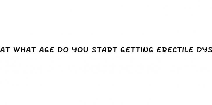 at what age do you start getting erectile dysfunction