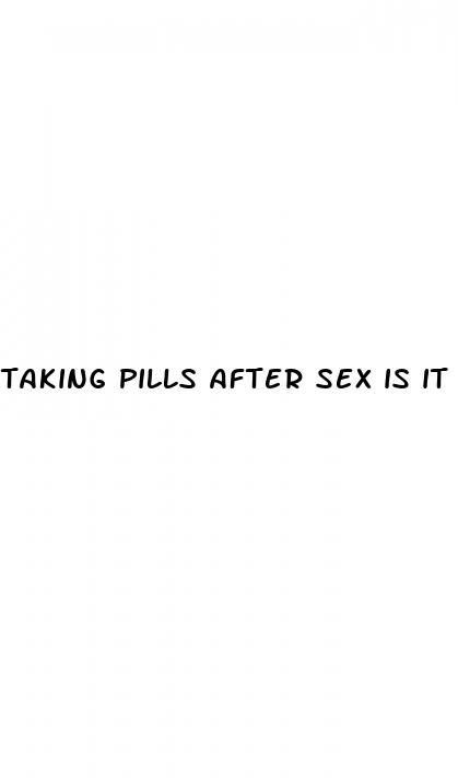 taking pills after sex is it safe