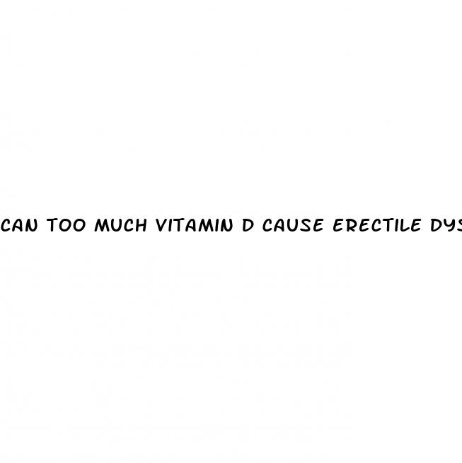 can too much vitamin d cause erectile dysfunction