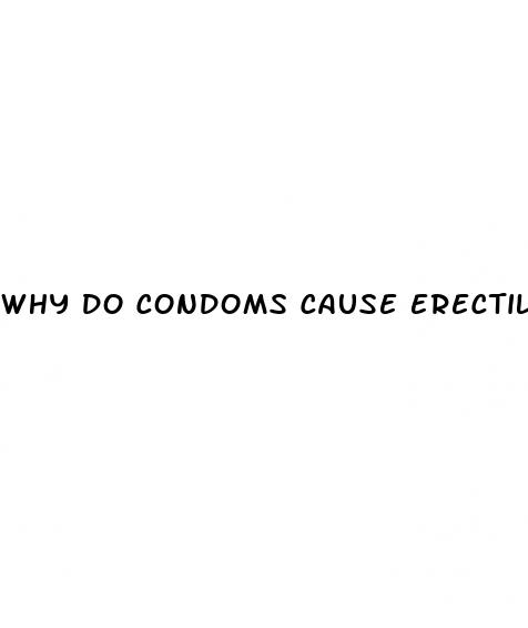 why do condoms cause erectile dysfunction