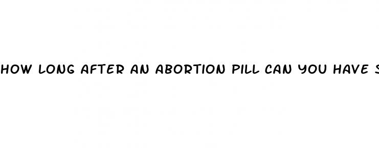 how long after an abortion pill can you have sex