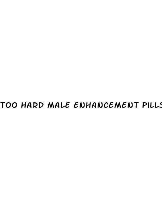 too hard male enhancement pills