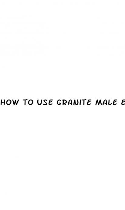 how to use granite male enhancement