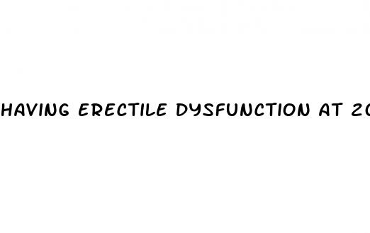 having erectile dysfunction at 20