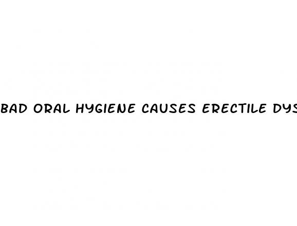 bad oral hygiene causes erectile dysfunction