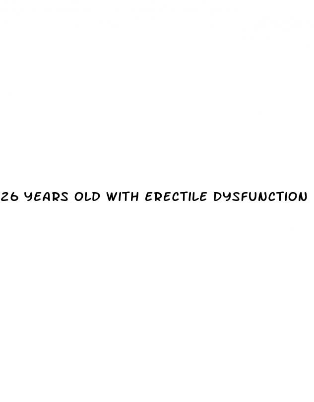 26 years old with erectile dysfunction