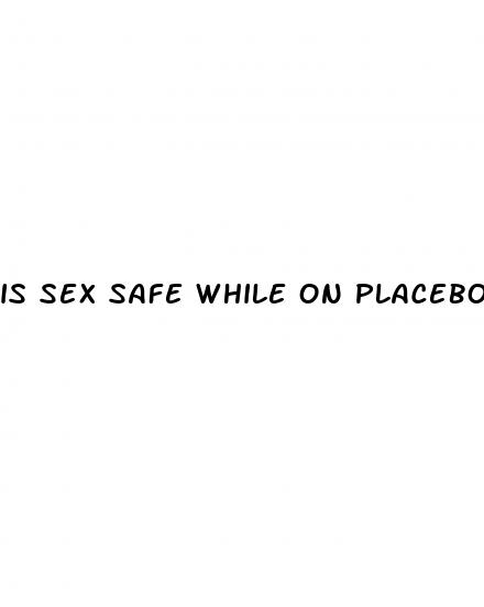 is sex safe while on placebo pills