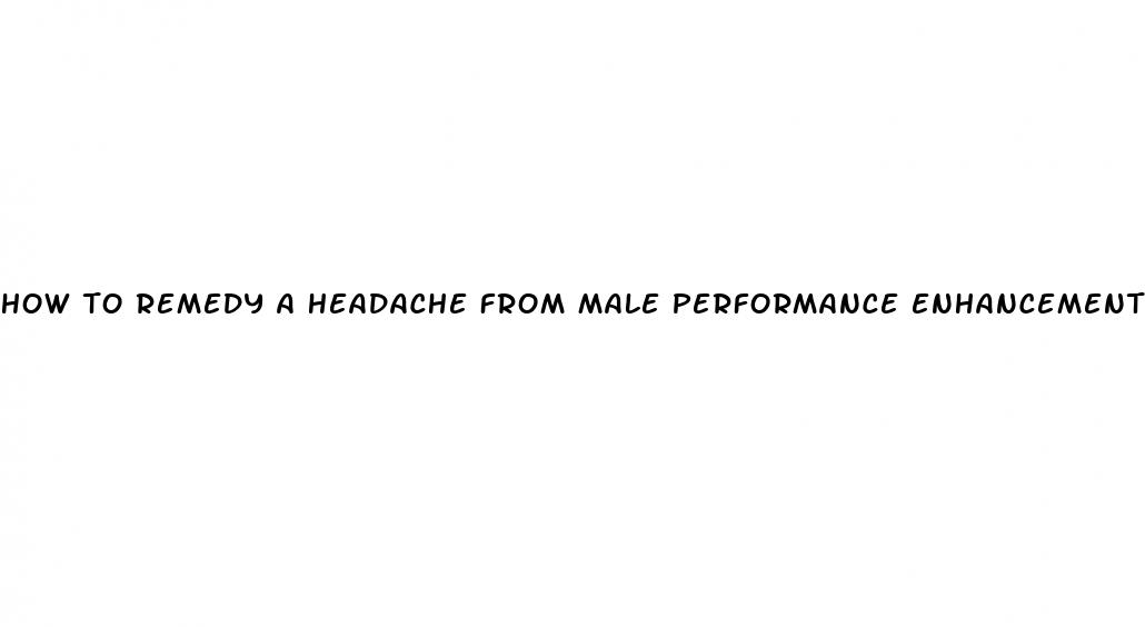 how to remedy a headache from male performance enhancement pills