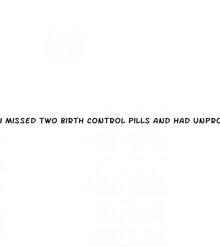 i missed two birth control pills and had unprotected sex