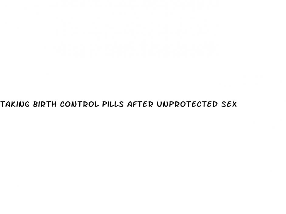 taking birth control pills after unprotected sex