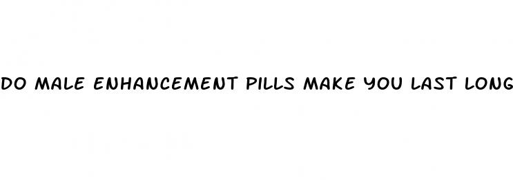 do male enhancement pills make you last longer