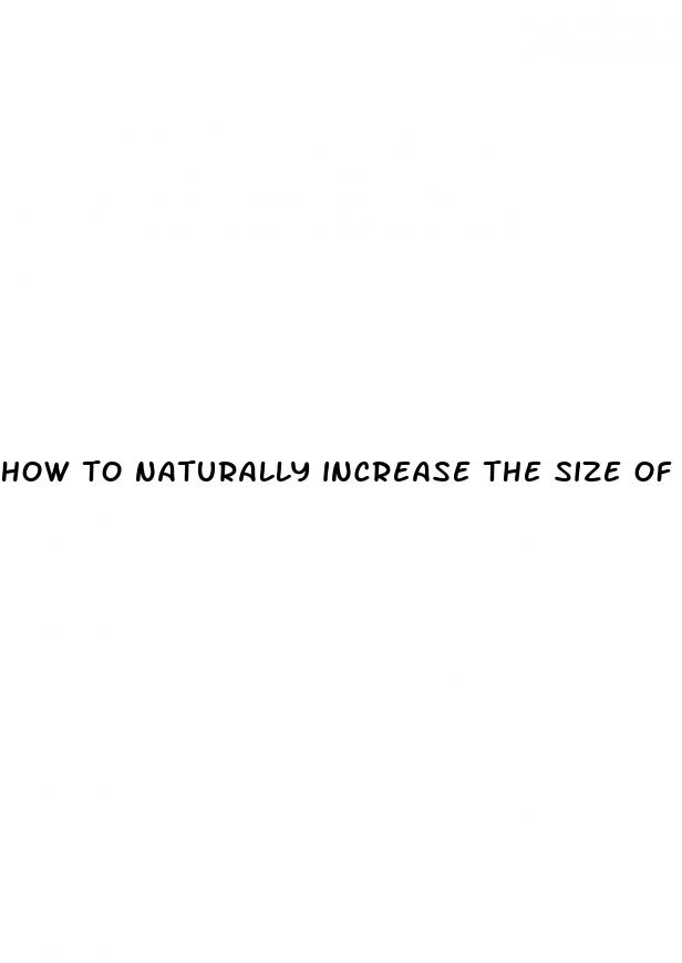 how to naturally increase the size of my penis