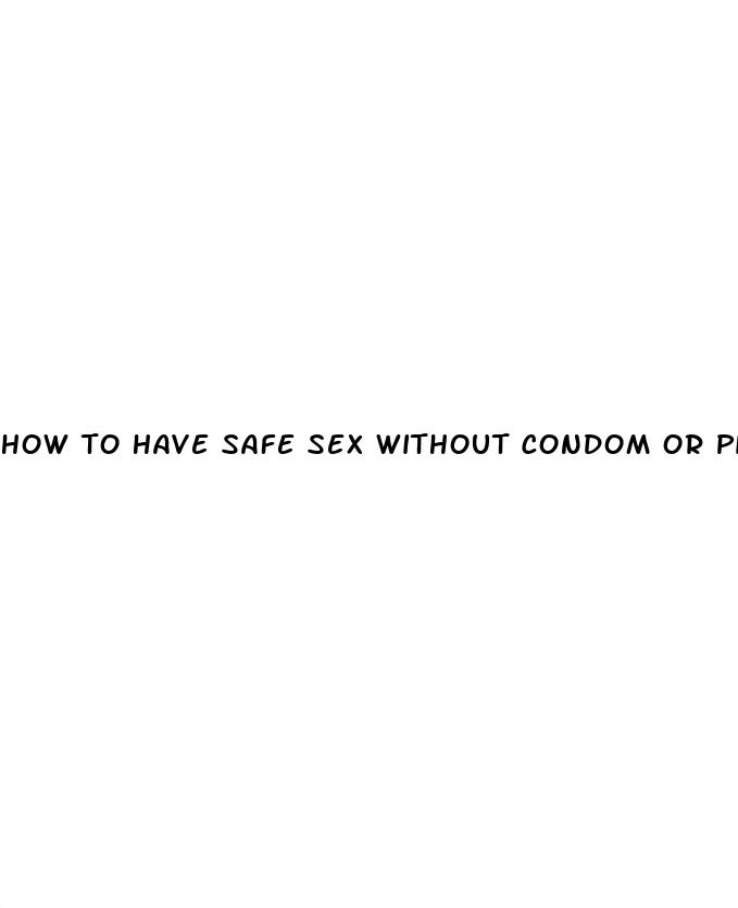 how to have safe sex without condom or pill