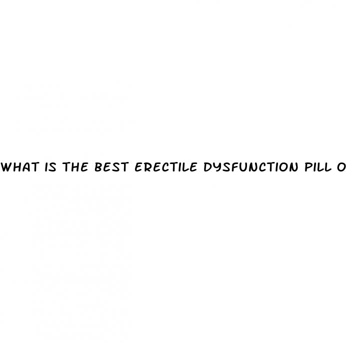 what is the best erectile dysfunction pill on the market