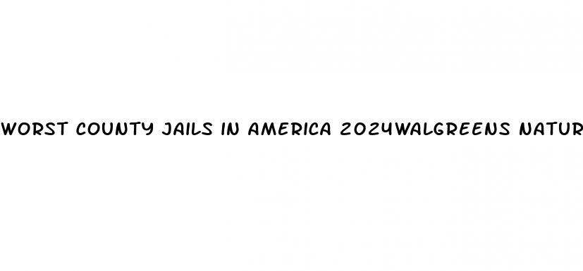 worst county jails in america 2024walgreens natural male enhancement