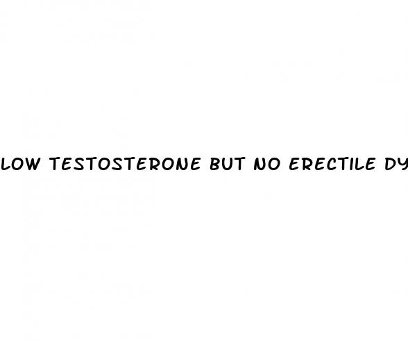 low testosterone but no erectile dysfunction