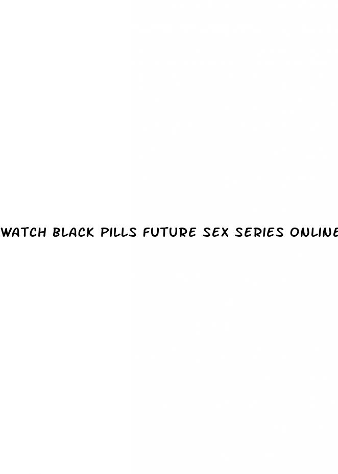 watch black pills future sex series online