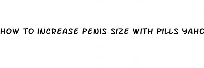 how to increase penis size with pills yahoo answers