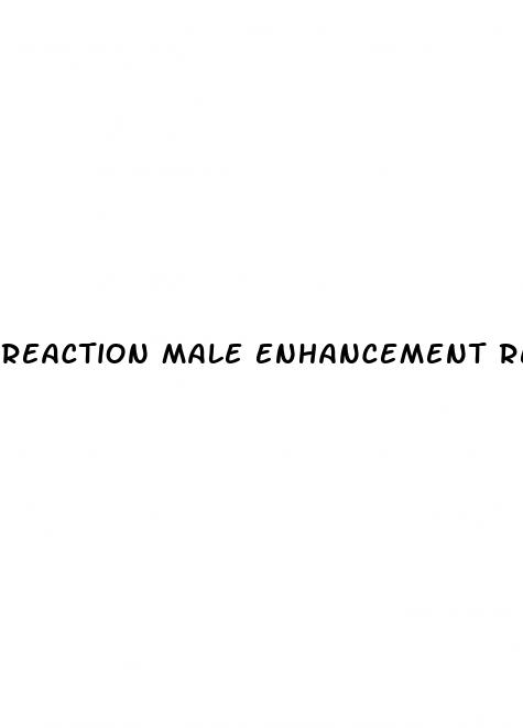 reaction male enhancement reviews