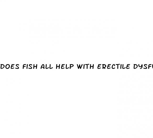 does fish all help with erectile dysfunction